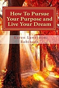 How to Pursue Your Purpose and Live Your Dream!: Proven Success Principles (Paperback)