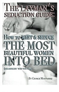 The Laymans Seduction Guide: How to Meet & Seduce the Most Beautiful Women (Paperback)