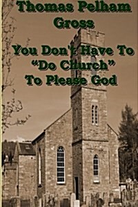 You Dont Have to Do Church to Please God (Paperback)