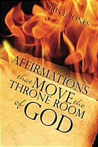 Affirmations That Move the Throne Room of God: A 30-45 Day Journey of Adjusting Your Mind Toward Gods Plans and Desires for You (Paperback)
