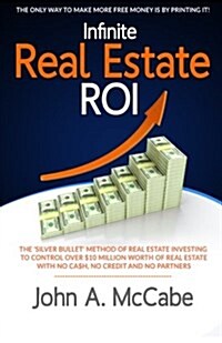 Infinite Real Estate ROI: The Silver Bullet Method of Real Estate Investing to Control Over $10 Million Worth of Real Estate With No Ca$h, No (Paperback)