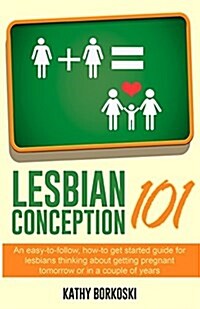 Lesbian Conception 101: An Easy-To-Follow, How-To Get Started Guide for Lesbians Thinking about Getting Pregnant Tomorrow or in a Couple of Ye (Paperback)