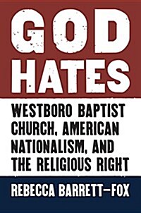 God Hates: Westboro Baptist Church, American Nationalism, and the Religious Right (Hardcover)