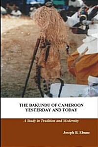 The Bakundu of Cameroon Yesterday and Today: A Study in Tradition and Modernity (Paperback)