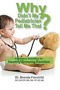 Why Didnt My Pediatrician Tell Me That?: Alternative Solutions for a Healthy Growing Families (Paperback)