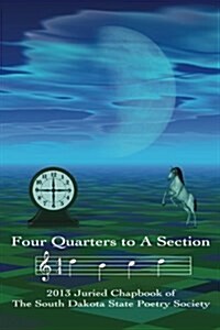 Four Quarters to a Section: An Anthology of South Dakota Poets Selected in the South Dakota State Poetry Society 2013 Manuscript Competition. (Paperback)