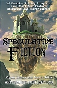 Speculative Fiction: 167 Creative Writing Prompts to Jump-Start Your Fantasy, Steampunk, and Horror Stories (Paperback)