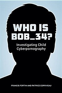 Who Is Bob_34?: Investigating Child Cyberpornography (Paperback)