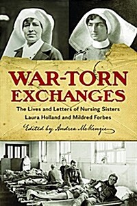 War-Torn Exchanges: The Lives and Letters of Nursing Sisters Laura Holland and Mildred Forbes (Hardcover)