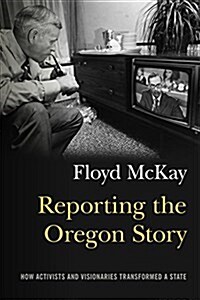 Reporting the Oregon Story: How Activists and Visionaries Transformed a State (Paperback)