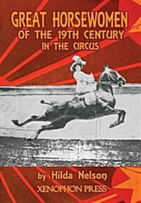 Great Horsewomen of the 19th Century in the Circus: and an Epilogue on Four Contemporary ?uyeres: Catherine Durand Henriquet, Eloise Schwarz King, G? (Paperback)