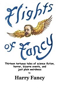 Flights of Fancy: Thirteen Tortuous Tales of Science Fiction, Horror, Bizarre Events, and Just Plain Weirdness (Paperback)