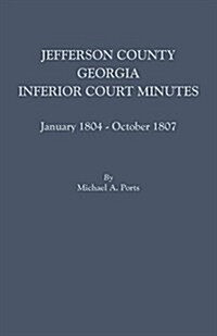 Jefferson County, Georgia, Inferior Court Minutes, January 1804-October 1807 (Paperback)