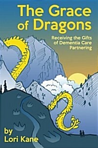 The Grace of Dragons: Receiving the Gifts of Dementia Care Partnering (Paperback)