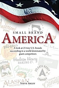 Small Brand America: A Look at 25 Tiny U.S. Brands Succeeding in a World Dominated by Giant Competitors (Paperback)