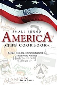 Small Brand America the Cookbook: Recipes from the Companies Featured in the Book Small Brand America (Paperback)