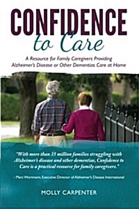 Confidence to Care [Canadian Edition]: A Resource for Family Caregivers Provding Alzheimers Disease or Other Dementias Care at Home (Paperback)