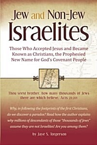 Jew and Non-Jew Israelites: Those Who Accepted Jesus and Became Known as Christians, the Prophesied New Name for Gods Covenant People (Paperback)