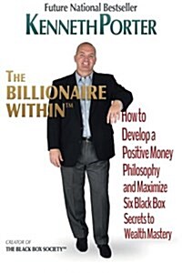 The Billionaire Within: How to Develop a Positive Money Philosophy and Maximize Six Black Box Secrets to Wealth Mastery (Paperback)