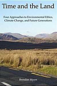 Time and the Land: Four Approaches to Environmental Ethics, Climate Change, and Future Generations (Paperback)