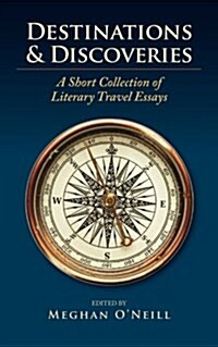 Destinations & Discoveries: A Short Collection of Literary Travel Essays (Paperback)