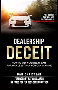 Dealership Deceit: How to Buy Your Next Car for Way Less Than You Can Imagine (Paperback)
