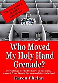Who Moved My Holy Hand Grenade?: Everything I Needed to Know in Business, I Learned from Monty Python and the Holy Grail (Paperback)