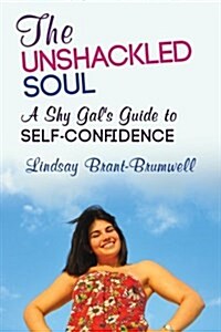 The Unshackled Soul: A Shy Gals Guide to Self-Confidence (Paperback)