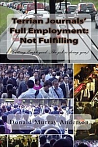 Terrian Journals Full Employment: Not Fulfilling: (Or: Getting Employeed: The Job Is Doing You.) (Paperback)