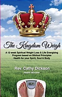 The Kingdom Weigh: A 12 Week Spiritual Weight Loss & Life Energizing Program Based on Biblical Principles. Health for Your Spirit, Soul & (Paperback)