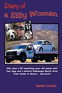 Diary of a Silly Woman: Why Does a 50-Something-Year-Old Woman with Four Dogs and a Beloved Volkswagen Beetle Drive from Alaska to Mexico and (Paperback)