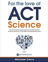 For the Love of ACT Science: An Innovative Approach to Mastering the Science Section of the ACT Standardized Exam (Paperback)