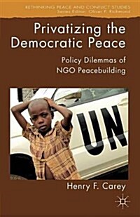 Privatizing the Democratic Peace : Policy Dilemmas of NGO Peacebuilding (Paperback, 1st ed. 2012)