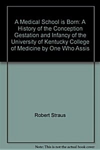 A Medical School is Born: A History of the Conception, Gestation, and Infancy of the University of Kentucky College of Medicine by One Who Assis (Hardcover)