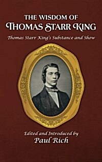 The Wisdom of Thomas Starr King: Thomas Starr Kings Substance and Show (Paperback)
