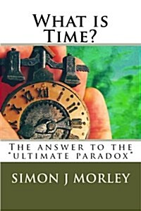 What Is Time?: The Answer to the Ultimate Paradox (Paperback)