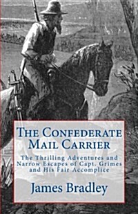 The Confederate Mail Carrier: The Thrilling Adventures and Narrow Escapes of Capt. Grimes and His Fair Accomplice (Paperback)