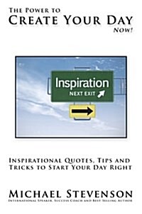 The Power to Create Your Day Now!: Inspirational Quotes, Tips and Tricks to Start Your Day Right (Paperback)