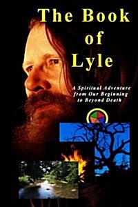 The Book of Lyle: A Spiritual Adventure from Our Beginning to Beyond Death (Paperback)