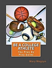 Be a College Athlete: The Play by Play Guide (Paperback)