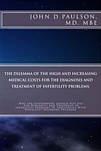 The Dilemma of the High and Increasing Medical Costs for the Diagnosis and Treatment of Infertility Problems (Paperback)