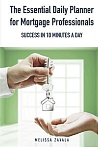 The Essential Daily Planner for Mortgage Professionals: Success in 10 Minutes a Day (Paperback)