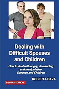 Dealing with Difficult Spouses and Children: How to Deal with Angry, Demanding and Manipulative Spouses and Children (Paperback)