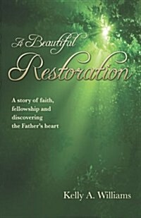 A Beautiful Restoration: A Story of Faith, Fellowship and Discovering the Fathers Heart (Paperback)