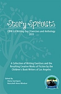 Story Sprouts: Cbw-La Writing Day Exercises and Anthology 2013 (Paperback)