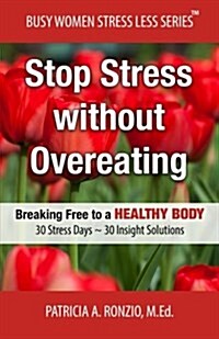 Stop Stress Without Overeating: Breaking Free to a Healthy Body: 30 Stress Days 30 Insight Solutions (Paperback)