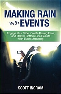 Making Rain with Events: Engage Your Tribe, Create Raving Fans and Deliver Bottom Line Results with Event Marketing (Paperback)