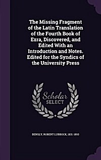 The Missing Fragment of the Latin Translation of the Fourth Book of Ezra, Discovered, and Edited with an Introduction and Notes. Edited for the Syndic (Hardcover)