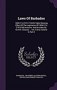 Laws of Barbados: 1894-2 to [1912-7] with Table Shewing Effect of the Legislation of 1894-2 to [1910-34] Inclusive. and an Index by Sir (Hardcover)