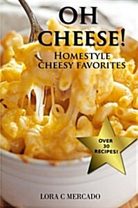Oh Cheese!: Homestyle Cheesy Favorites (Paperback)